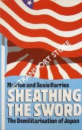 Sheathing the Sword - The Demilitarisation of Japan by HARRIES, Meirion & Susie